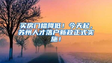 买房门槛降低！今天起，苏州人才落户新政正式实施！