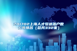 201702上海人才引进落户数公司排名（总共332家）