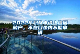 2022年职称申请上海居转户，不在目录内不能申请