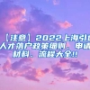 【注意】2022上海引进人才落户政策细则、申请材料、流程大全!!