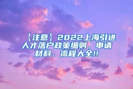 【注意】2022上海引进人才落户政策细则、申请材料、流程大全!!