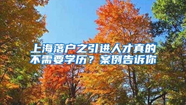 上海落户之引进人才真的不需要学历？案例告诉你