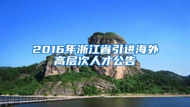 2016年浙江省引进海外高层次人才公告