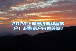 2020上海通过职称居转户！职称落户问题答疑！