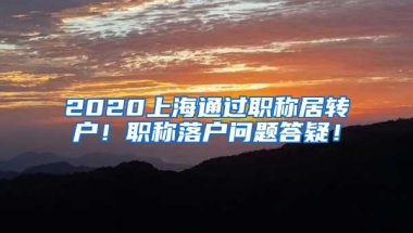 2020上海通过职称居转户！职称落户问题答疑！