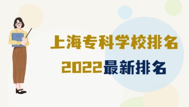 上海专科学校排名2022最新排名，上海排名前十的大专有哪些