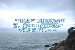 “好大哥”收钱代办居住证，交1500元就可以5天拿证？结果……