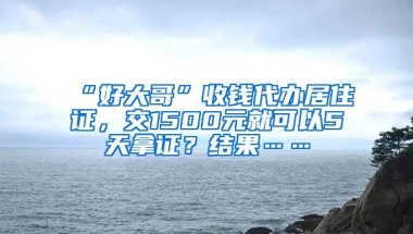 “好大哥”收钱代办居住证，交1500元就可以5天拿证？结果……