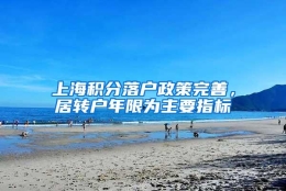 上海积分落户政策完善，居转户年限为主要指标