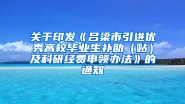 关于印发《吕梁市引进优秀高校毕业生补助（贴）及科研经费申领办法》的通知