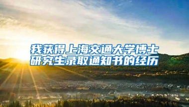 我获得上海交通大学博士研究生录取通知书的经历