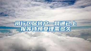 闵行区居转户一网通已上报等待预受理需多久