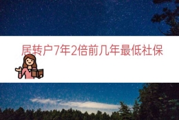 居转户7年2倍前几年最低社保（7年2倍居转户要求）