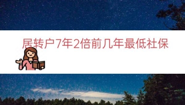 居转户7年2倍前几年最低社保（7年2倍居转户要求）