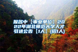 报名中【事业单位】2022年湖北师范大学人才引进公告【1人】(招1人)