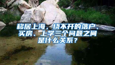 移居上海，绕不开的落户、买房、上学三个问题之间是什么关系？