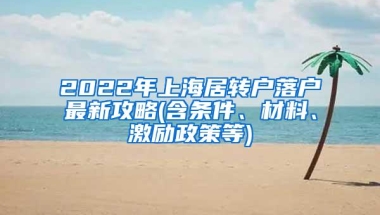 2022年上海居转户落户最新攻略(含条件、材料、激励政策等)