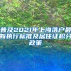 普及2021年上海落户最新执行标准及居住证积分政策