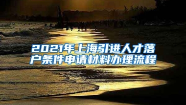 2021年上海引进人才落户条件申请材料办理流程