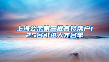 上海公示第三批直接落户125名引进人才名单