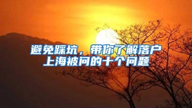 避免踩坑，带你了解落户上海被问的十个问题