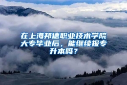 在上海邦德职业技术学院大专毕业后，能继续报专升本吗？