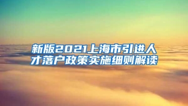 新版2021上海市引进人才落户政策实施细则解读