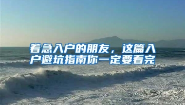 着急入户的朋友，这篇入户避坑指南你一定要看完