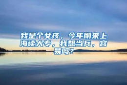 我是个女孩，今年刚来上海读大专，我想当兵，容易吗？