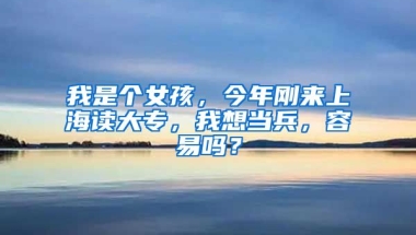 我是个女孩，今年刚来上海读大专，我想当兵，容易吗？