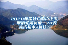 2020年居转户落户上海，取消轮候制度，70天完成初审+复核？