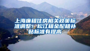 上海廉租住房相关政策标准调整！松江租金配租补贴标准有提高