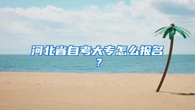 河北省自考大专怎么报名？