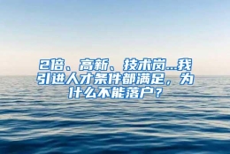 2倍、高新、技术岗...我引进人才条件都满足，为什么不能落户？