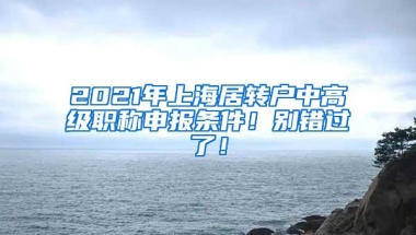 2021年上海居转户中高级职称申报条件！别错过了！