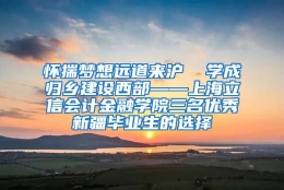 怀揣梦想远道来沪  学成归乡建设西部——上海立信会计金融学院三名优秀新疆毕业生的选择