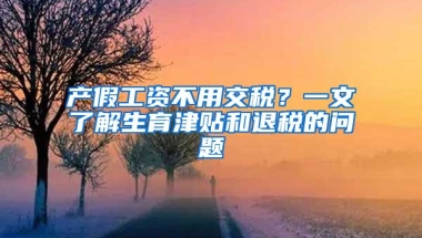 产假工资不用交税？一文了解生育津贴和退税的问题