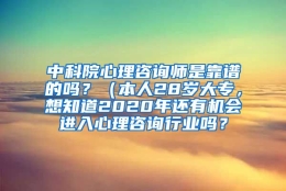 中科院心理咨询师是靠谱的吗？（本人28岁大专，想知道2020年还有机会进入心理咨询行业吗？