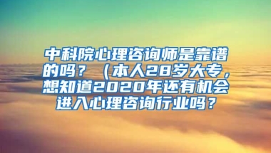 中科院心理咨询师是靠谱的吗？（本人28岁大专，想知道2020年还有机会进入心理咨询行业吗？