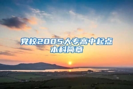 党校2005大专高中起点本科简章