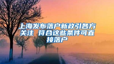 上海发布落户新政引各方关注 符合这些条件可直接落户