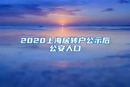 2020上海居转户公示后公安人口