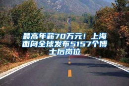 最高年薪70万元！上海面向全球发布5157个博士后岗位