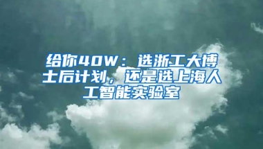 给你40W：选浙工大博士后计划，还是选上海人工智能实验室