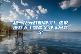 超一亿元战略融资！这家医疗人工智能企业落户嘉定