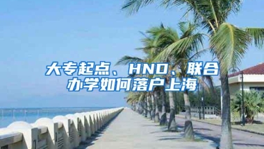 大专起点、HND、联合办学如何落户上海