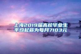 上海2019届高校毕业生平均起薪为每月7103元