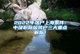 2022年落户上海条件：中级职称居转户三大重点解析！