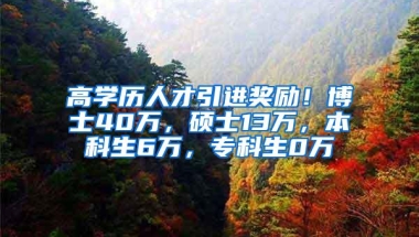 高学历人才引进奖励！博士40万，硕士13万，本科生6万，专科生0万