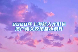 2020年上海新人才引进落户相关政策基本条件